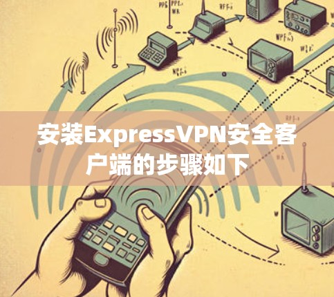 安装ExpressVPN安全客户端的步骤如下