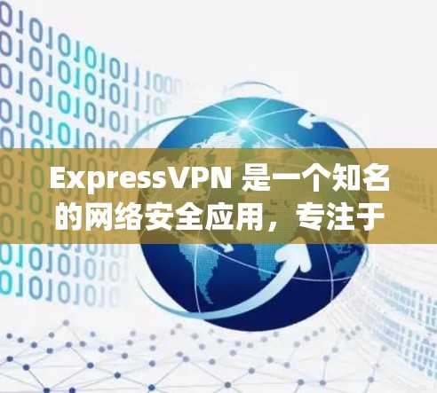 ExpressVPN 是一个知名的网络安全应用，专注于保护用户隐私和安全。以下是对 ExpressVPN 的详细分析和总结