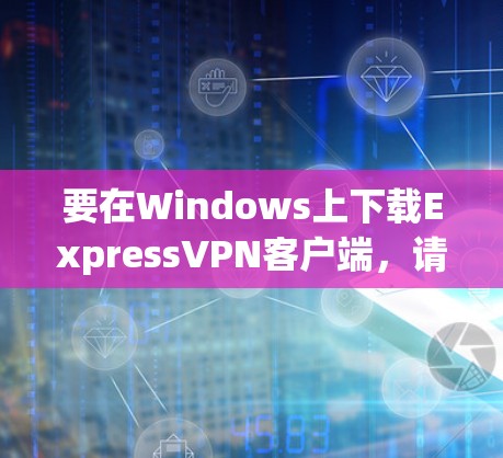 要在Windows上下载ExpressVPN客户端,请按照以下步骤操作 要在Windows上下载ExpressVPN客户端,请按照以下步骤操作