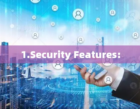 1.Security Features:
