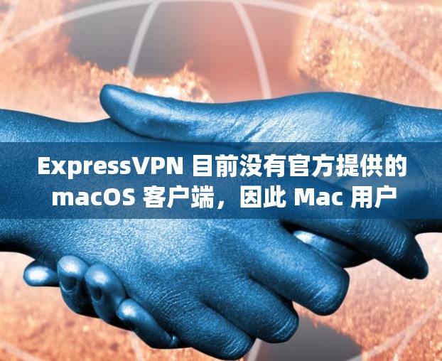 ExpressVPN 目前没有官方提供的 macOS 客户端，因此 Mac 用户需要通过其他方式安装 ExpressVPN。以下是几种常见的方法