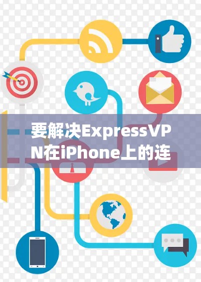 要解决ExpressVPN在iPhone上的连接问题,可以按照以下步骤进行排查和解决 要解决ExpressVPN在iPhone上的连接问题,可以按照以下步骤进行排查和解决