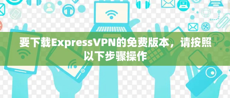 要下载ExpressVPN的免费版本，请按照以下步骤操作
