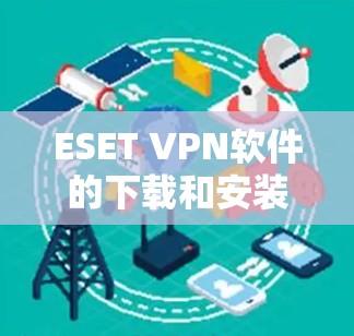 ESET VPN软件的下载和安装步骤如下