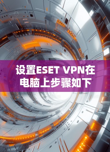 设置ESET VPN在电脑上步骤如下 设置ESET VPN在电脑上步骤如下