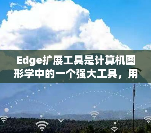 Edge扩展工具是计算机图形学中的一个强大工具，用于处理和扩展边（Edge）以解决拓扑和几何问题。以下是对Edge扩展工具的详细分析和常见用途