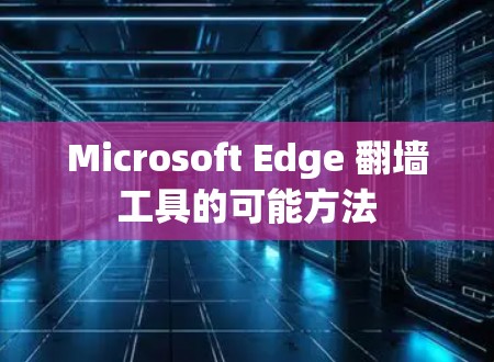 Microsoft Edge 翻墙工具的可能方法