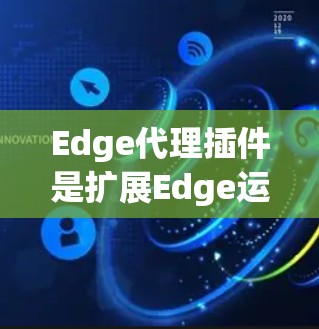 Edge代理插件是扩展Edge运行时功能的重要工具，帮助开发者构建高性能的跨平台应用。以下是对Edge代理插件的详细分析，分为多个类别，每个类别列举了插件类型及其功能和用途