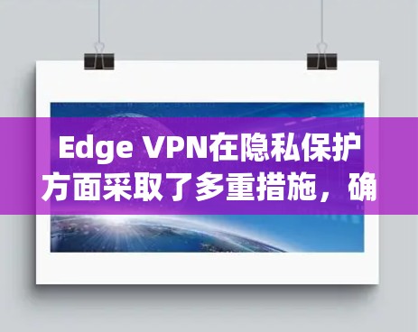 Edge VPN在隐私保护方面采取了多重措施，确保用户数据的安全。以下是其隐私保护的关键要素