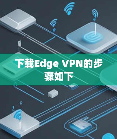 下载Edge VPN的步骤如下