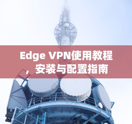 Edge VPN使用教程，安装与配置指南
