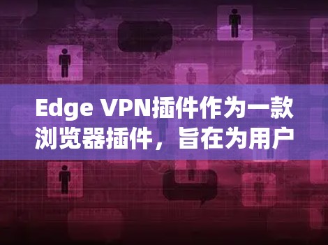 Edge VPN插件作为一款浏览器插件，旨在为用户提供安全的网络连接和隐私保护。在评测过程中，我们从隐私保护、网络速度、服务器覆盖、易用性、兼容性和客服支持等多个方面进行了分析