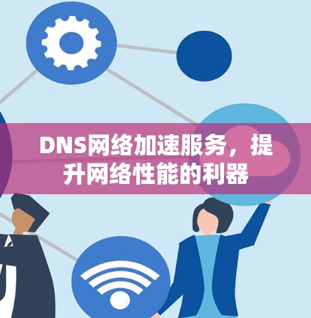 DNS网络加速服务，提升网络性能的利器