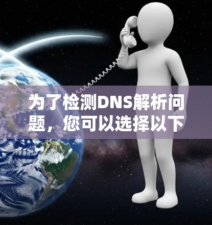 为了检测DNS解析问题，您可以选择以下工具，根据需求和技能选择最合适的工具