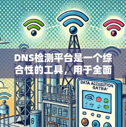 DNS检测平台是一个综合性的工具,用于全面监控和维护DNS配置,确保网络的稳定和安全运行。以下是对DNS检测平台的详细分析 DNS检测平台是一个综合性的工具,用于全面监控和维护DNS配置,确保网络的稳定和安全运行。以下是对DNS检测平台的详细分析