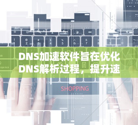 DNS加速软件旨在优化DNS解析过程,提升速度和安全性。以下是对常见DNS加速软件的总结和选择建议 DNS加速软件旨在优化DNS解析过程,提升速度和安全性。以下是对常见DNS加速软件的总结和选择建议