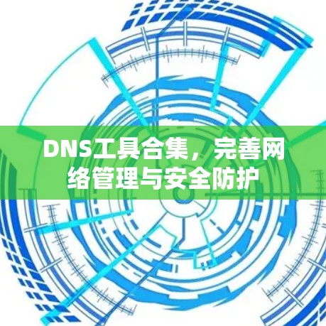 DNS工具合集，完善网络管理与安全防护