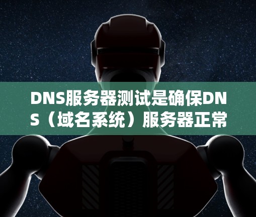 DNS服务器测试是确保DNS（域名系统）服务器正常工作和配置正确的重要步骤。以下是一些常用的DNS服务器测试方法和工具