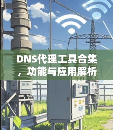 DNS代理工具合集，功能与应用解析
