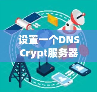 设置一个DNSCrypt服务器是一个有效的方法来提高网络安全，特别是在公共Wi-Fi等不安全环境下。以下是详细的步骤指南