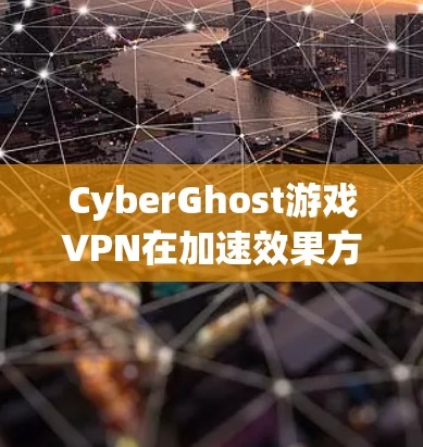 CyberGhost游戏VPN在加速效果方面表现优异，尤其在智能分辨技术和多服务器选择上。以下是对其加速效果的详细分析