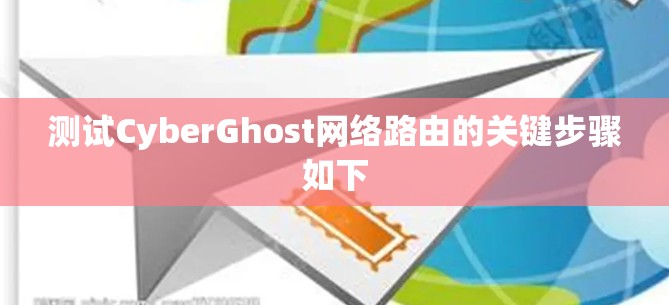 测试CyberGhost网络路由的关键步骤如下