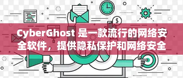 CyberGhost 是一款流行的网络安全软件，提供隐私保护和网络安全功能。如果你想下载 CyberGhost，请确保从官方网站或可信的来源下载，以避免恶意软件