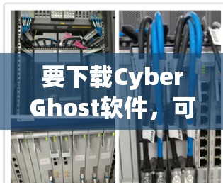 要下载CyberGhost软件，可以按照以下步骤进行