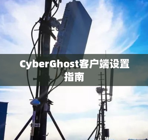 CyberGhost客户端设置指南