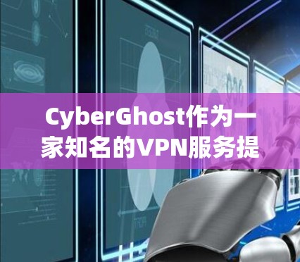 CyberGhost作为一家知名的VPN服务提供商，在提供科学上网的体验方面表现出色。以下是对其访问体验的详细分析