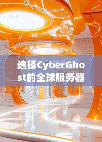 选择CyberGhost的全球服务器推荐可以根据以下几个关键因素进行优化