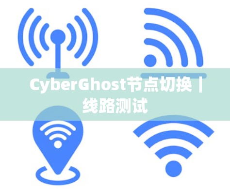 CyberGhost节点切换｜线路测试