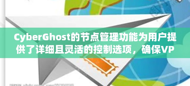 CyberGhost的节点管理功能为用户提供了详细且灵活的控制选项，确保VPN服务的高效和安全。以下是对该功能的分步解析