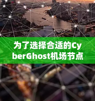 为了选择合适的CyberGhost机场节点，您可以按照以下步骤进行