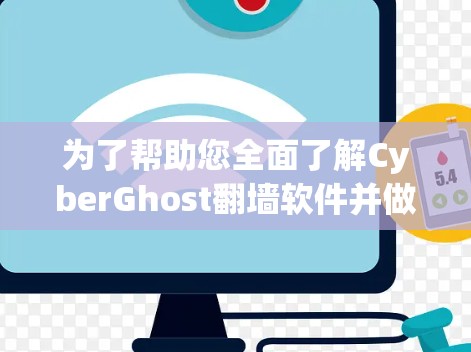 为了帮助您全面了解CyberGhost翻墙软件并做出明智的选择，以下是分步的总结和建议