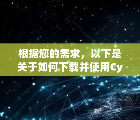 根据您的需求，以下是关于如何下载并使用CyberGhost安卓版本的分步指南