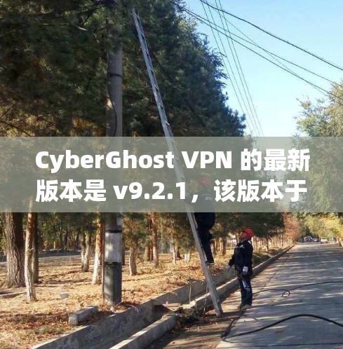 CyberGhost VPN 的最新版本是 v9.2.1，该版本于 2023年12月7日发布。以下是该版本的主要更新内容