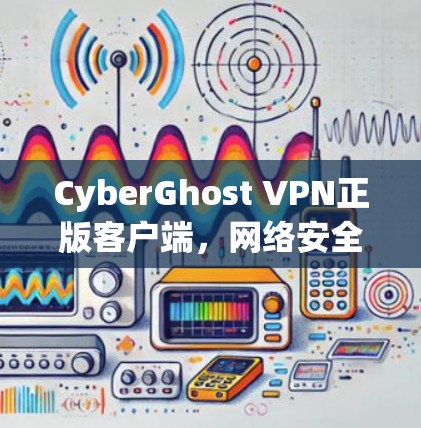 CyberGhost VPN正版客户端，网络安全的可靠选择