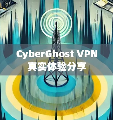 CyberGhost VPN真实体验分享 CyberGhost VPN真实体验分享