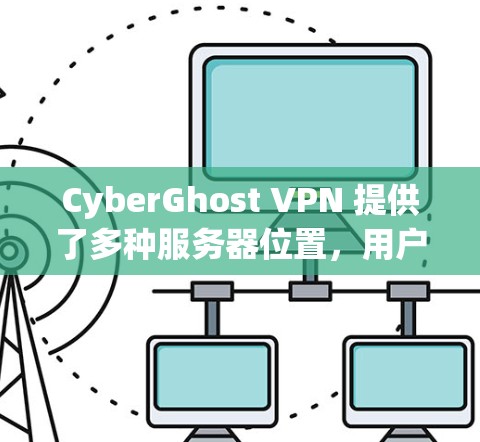 CyberGhost VPN 提供了多种服务器位置，用户可以根据自己的需求选择最合适的线路。以下是关于 CyberGhost VPN 线路选择的一些关键点