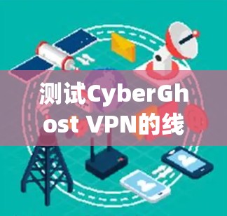 测试CyberGhost VPN的线路速度可以分为以下几个步骤