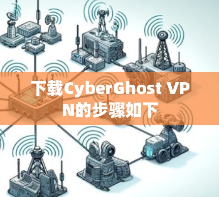 下载CyberGhost VPN的步骤如下 下载CyberGhost VPN的步骤如下