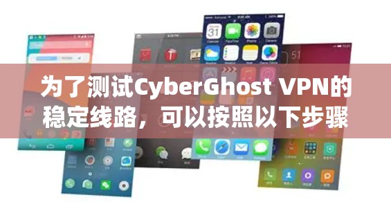 为了测试CyberGhost VPN的稳定线路，可以按照以下步骤进行