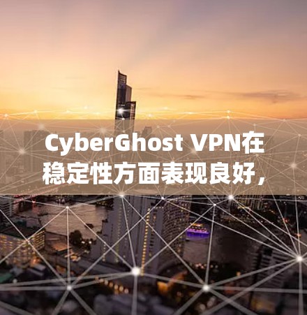 CyberGhost VPN在稳定性方面表现良好，尤其在连接稳定性和速度方面。以下是其稳定性分析的详细总结