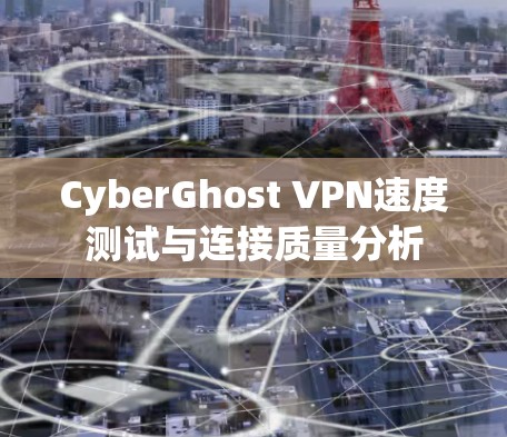 CyberGhost VPN速度测试与连接质量分析