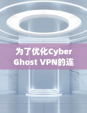 为了优化CyberGhost VPN的连接速度，可以按照以下步骤进行调整