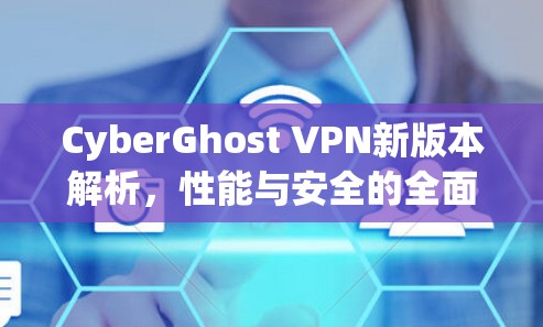 CyberGhost VPN新版本解析，性能与安全的全面提升
