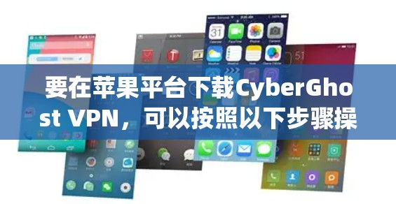 要在苹果平台下载CyberGhost VPN，可以按照以下步骤操作