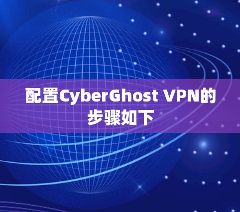 配置CyberGhost VPN的步骤如下