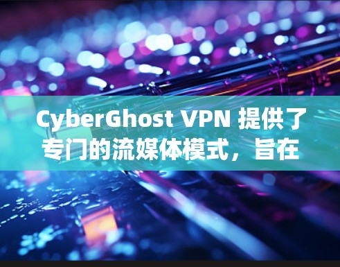 CyberGhost VPN 提供了专门的流媒体模式，旨在优化您的网络性能，以便更好地进行流媒体活动。以下是该模式的主要特点和优点